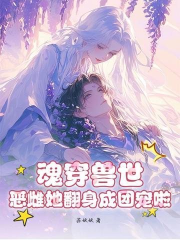 魂穿兽世恶雌她翻身成团宠啦! 苏妖妖