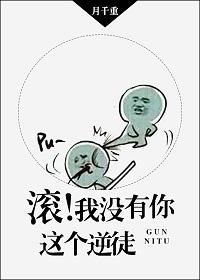 我没有你这个逆徒!
